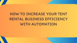 How to Increase Your Tent Rental Business Efficiency with Automation